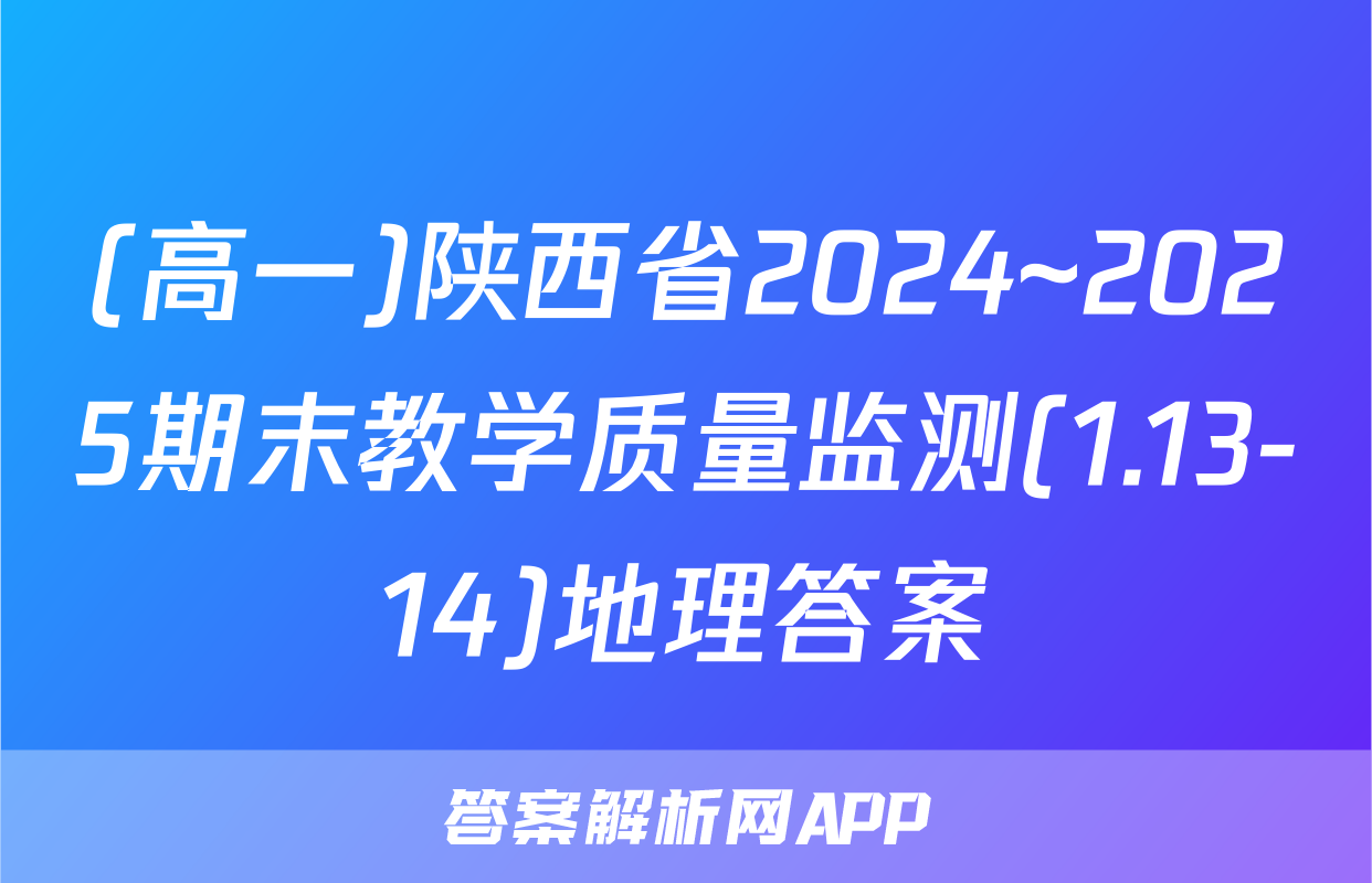 (高一)陕西省2024~2025期末教学质量监测(1.13-14)地理答案