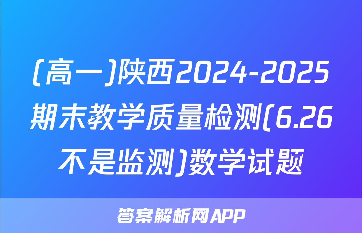 (高一)陕西2024-2025期末教学质量检测(6.26不是监测)数学试题