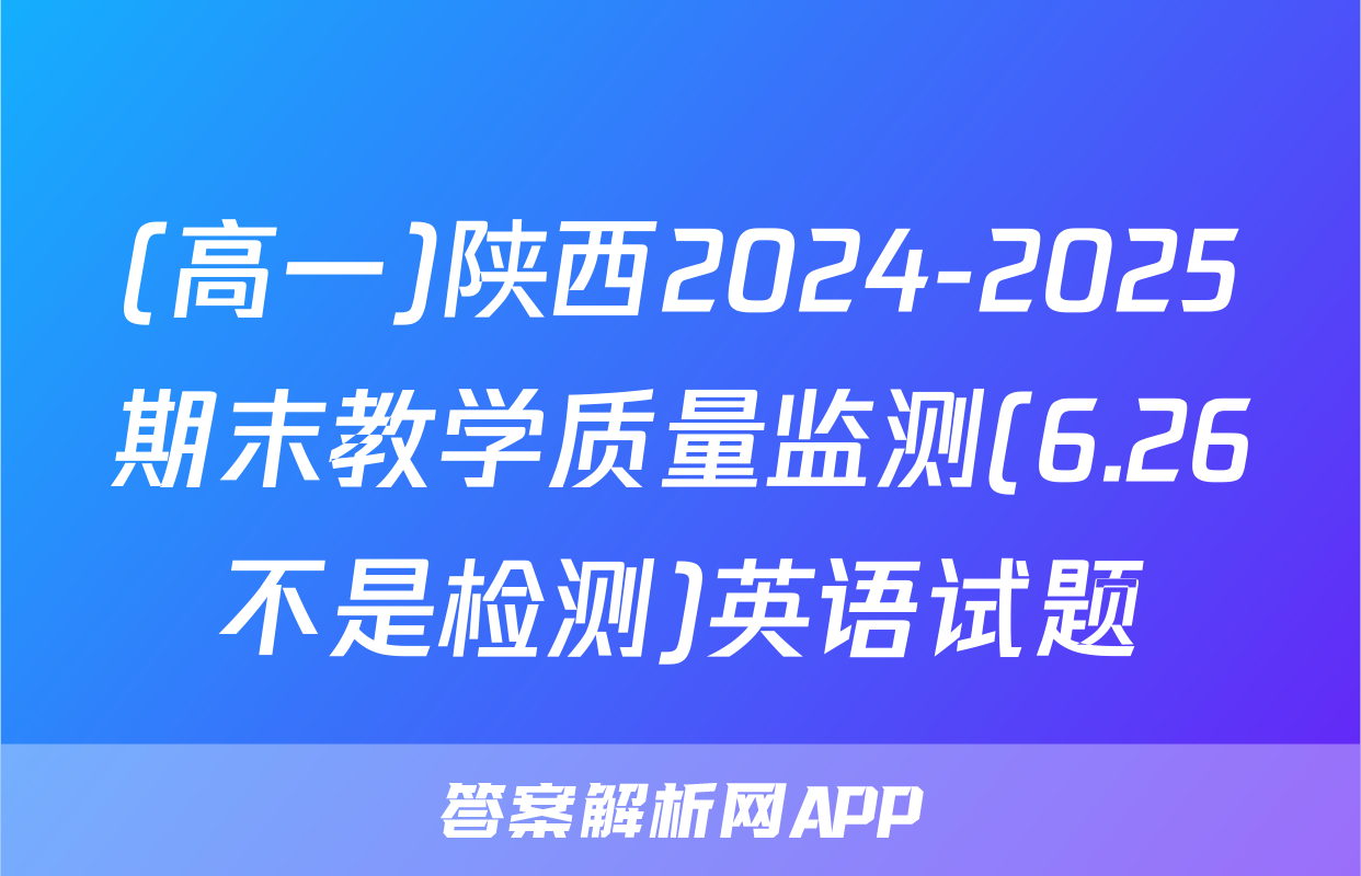 (高一)陕西2024-2025期末教学质量监测(6.26不是检测)英语试题