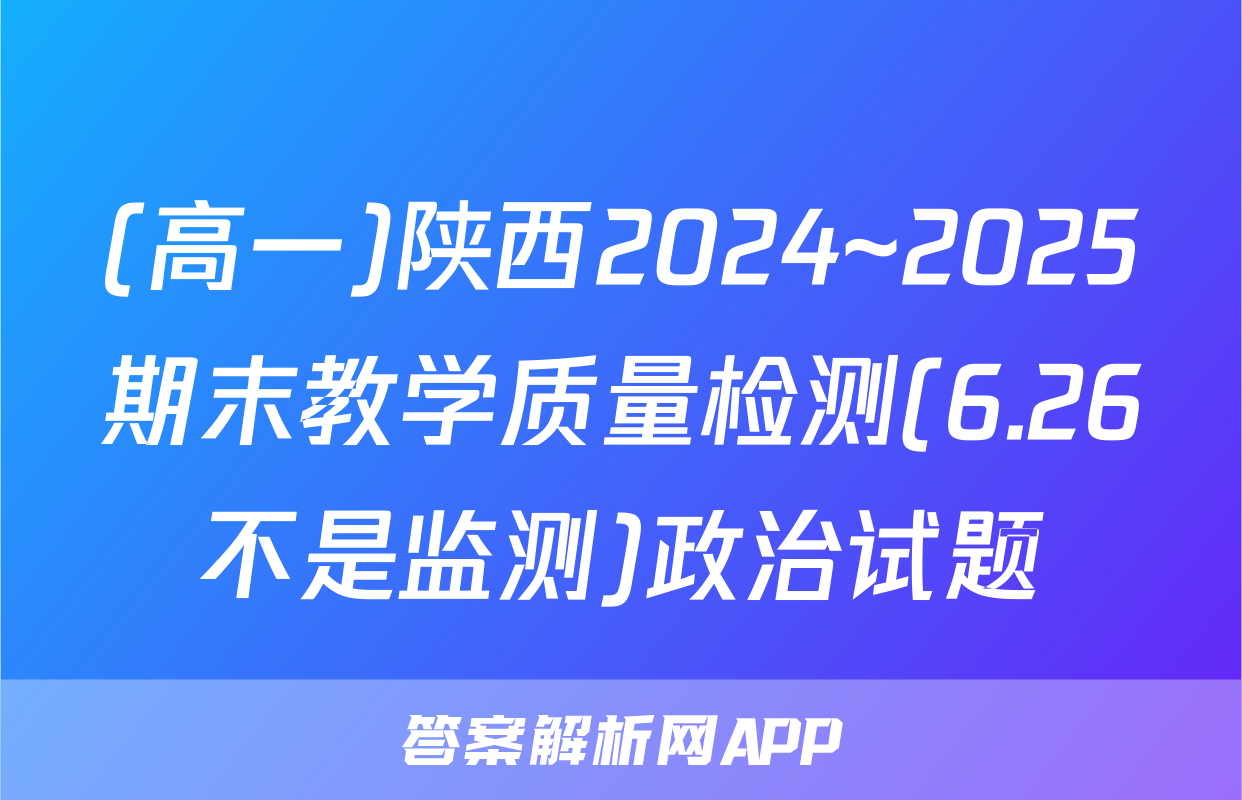 (高一)陕西2024~2025期末教学质量检测(6.26不是监测)政治试题