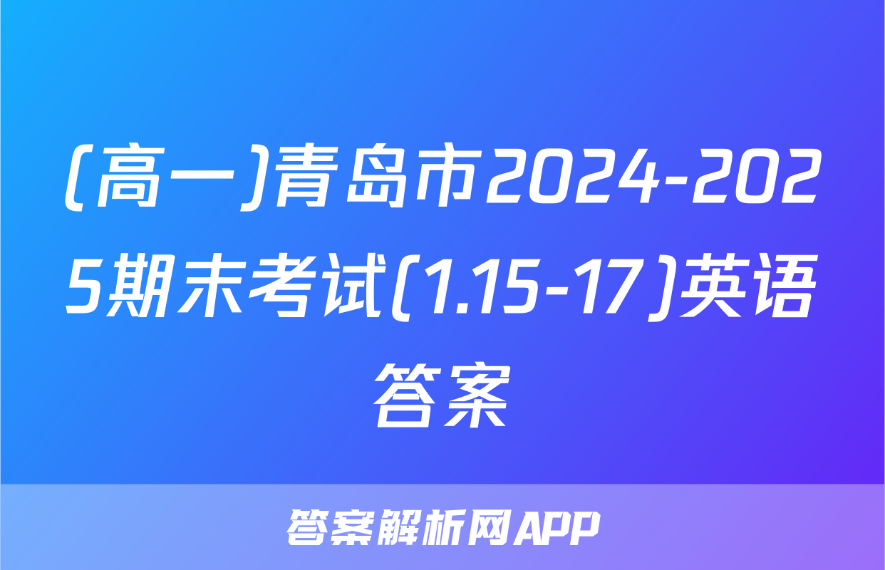 (高一)青岛市2024-2025期末考试(1.15-17)英语答案