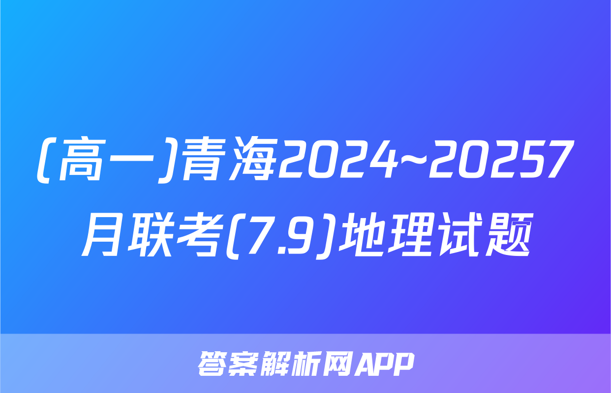 (高一)青海2024~20257月联考(7.9)地理试题