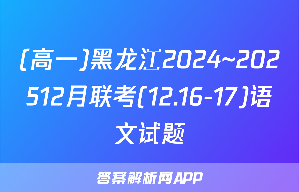 (高一)黑龙江2024~202512月联考(12.16-17)语文试题