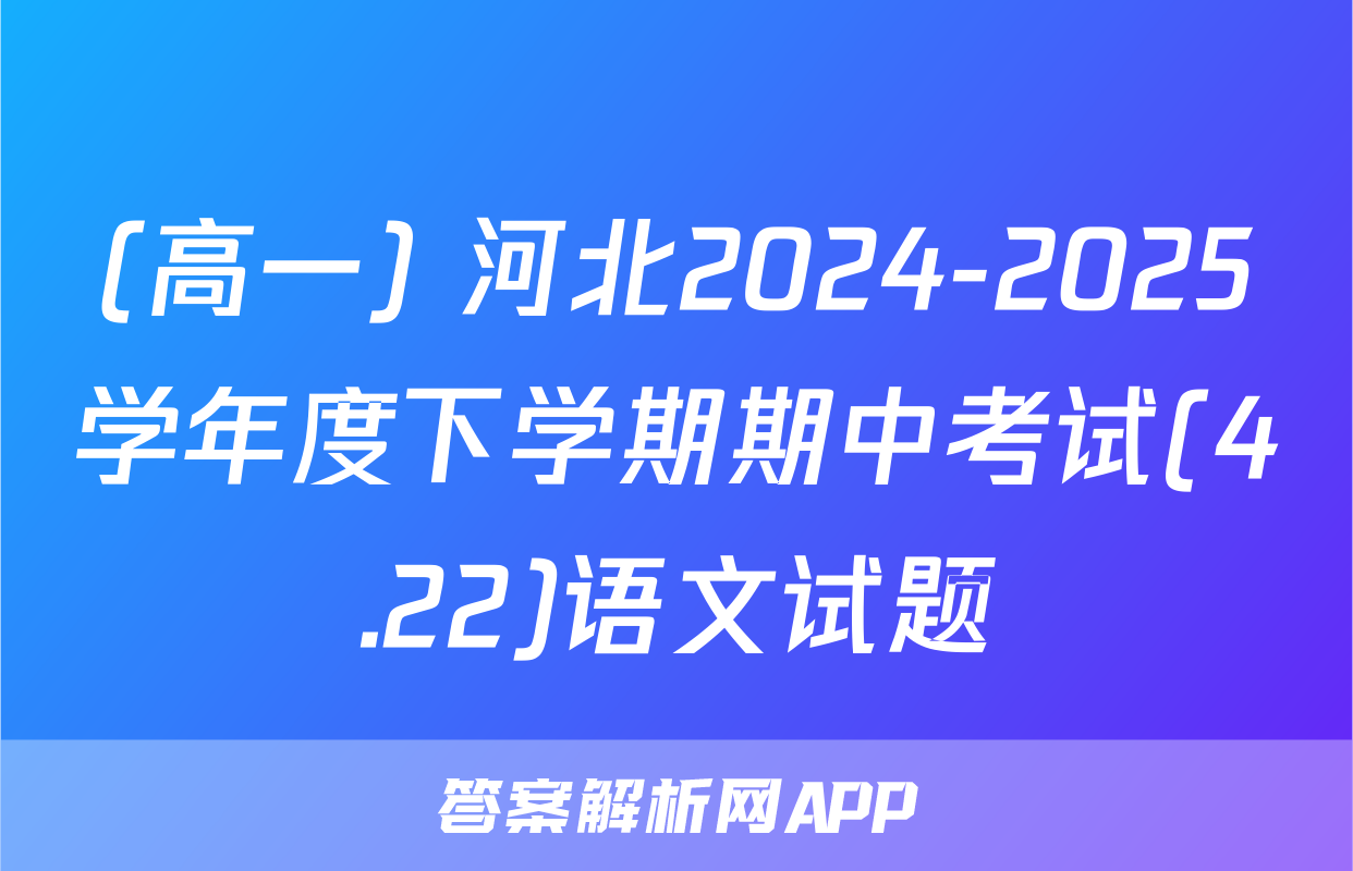 (高一) 河北2024-2025学年度下学期期中考试(4.22)语文试题