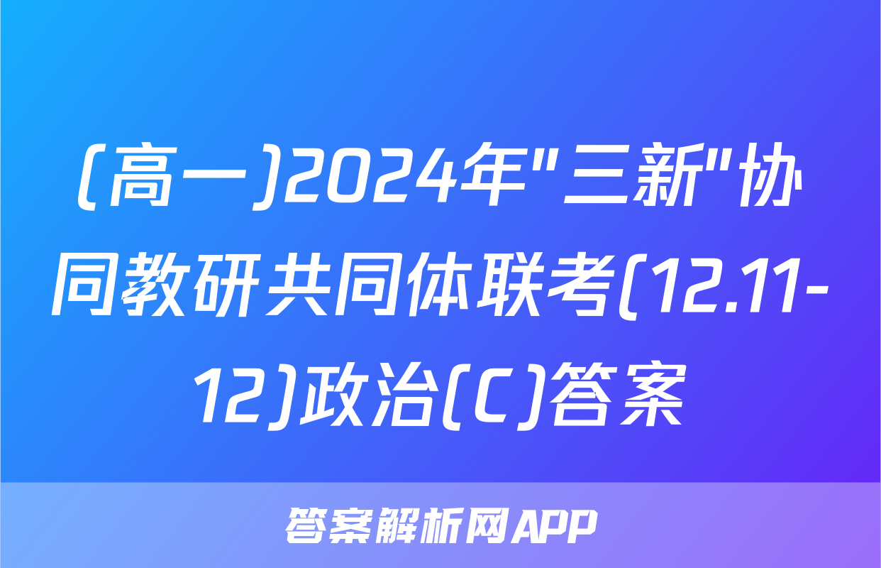 (高一)2024年"三新"协同教研共同体联考(12.11-12)政治(C)答案