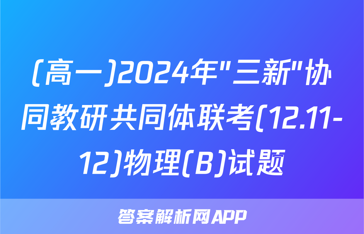 (高一)2024年"三新"协同教研共同体联考(12.11-12)物理(B)试题