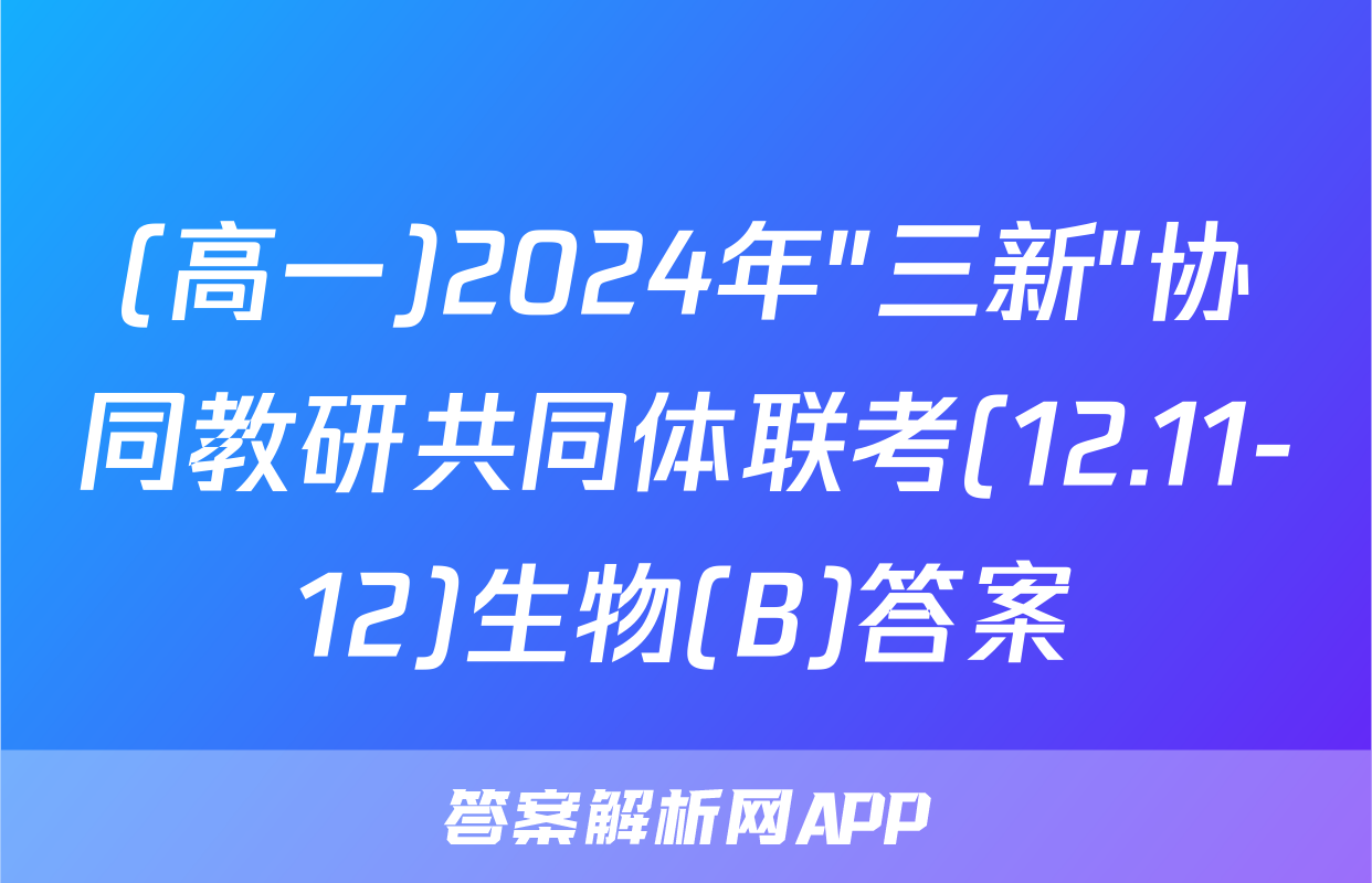 (高一)2024年"三新"协同教研共同体联考(12.11-12)生物(B)答案