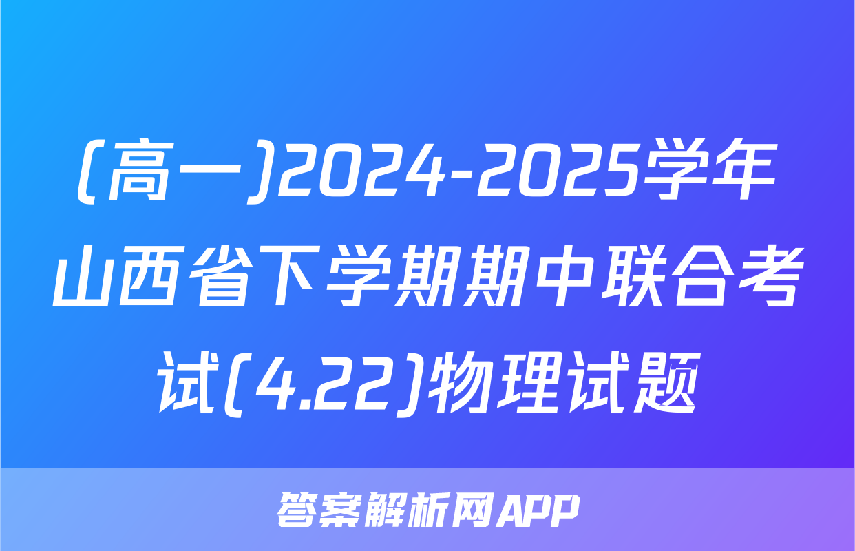 (高一)2024-2025学年山西省下学期期中联合考试(4.22)物理试题