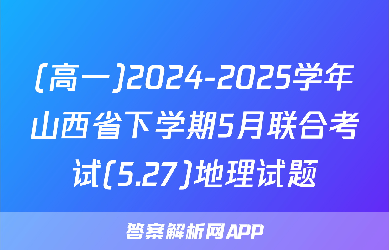 (高一)2024-2025学年山西省下学期5月联合考试(5.27)地理试题
