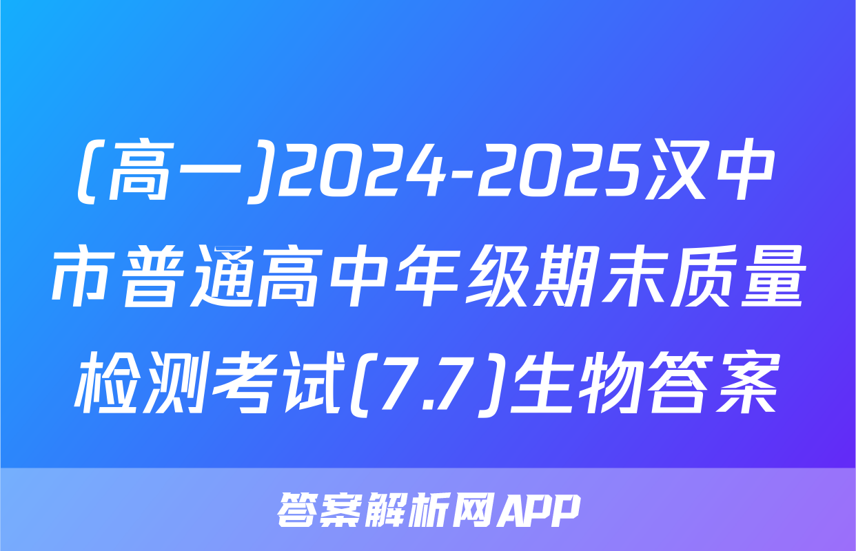 (高一)2024-2025汉中市普通高中年级期末质量检测考试(7.7)生物答案