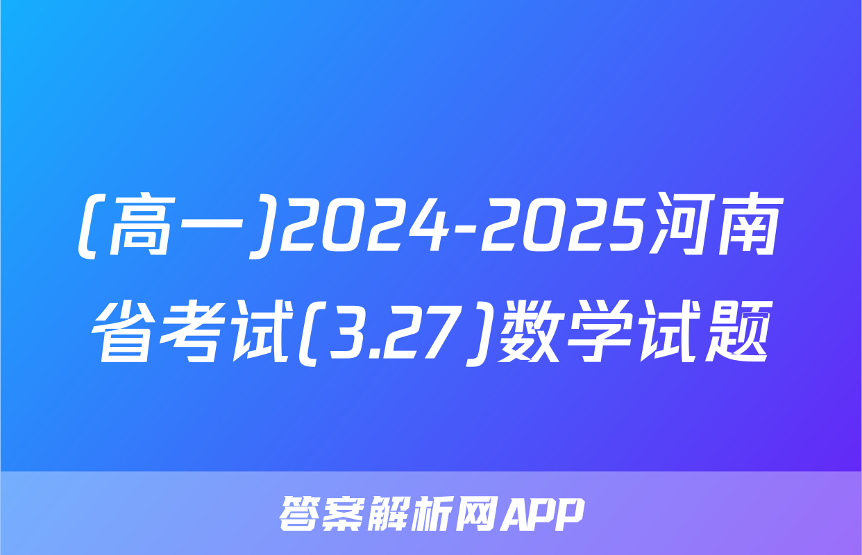 (高一)2024-2025河南省考试(3.27)数学试题