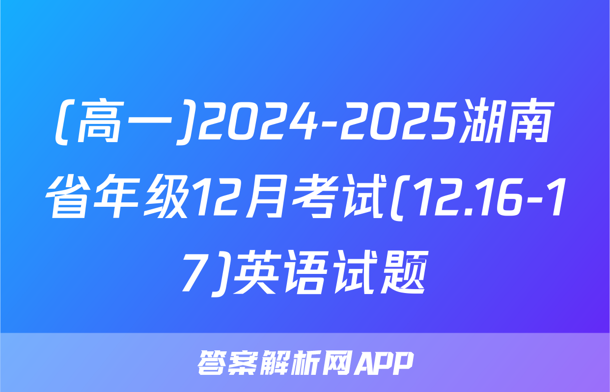(高一)2024-2025湖南省年级12月考试(12.16-17)英语试题