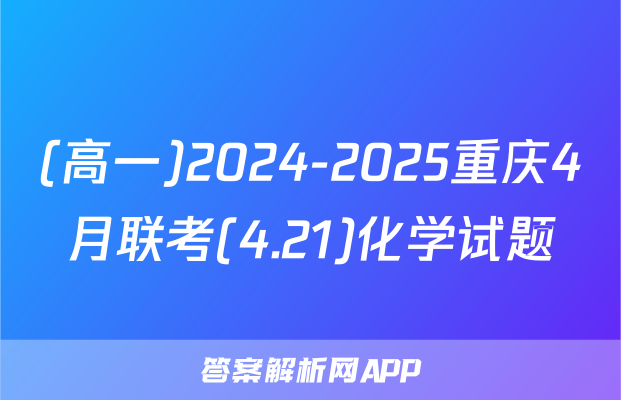 (高一)2024-2025重庆4月联考(4.21)化学试题