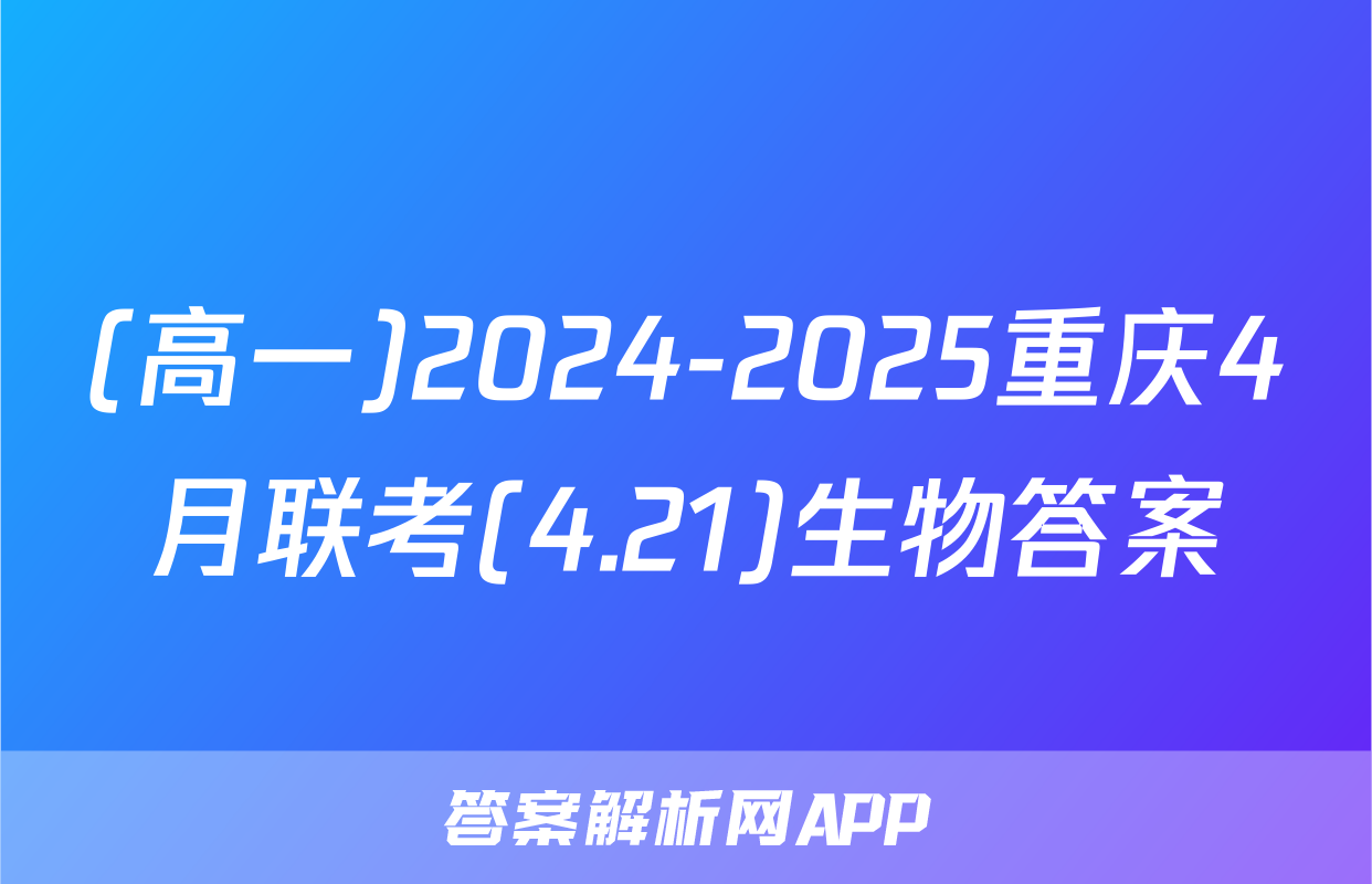 (高一)2024-2025重庆4月联考(4.21)生物答案