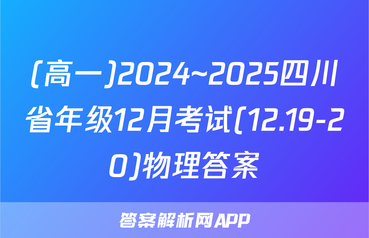(高一)2024~2025四川省年级12月考试(12.19-20)物理答案