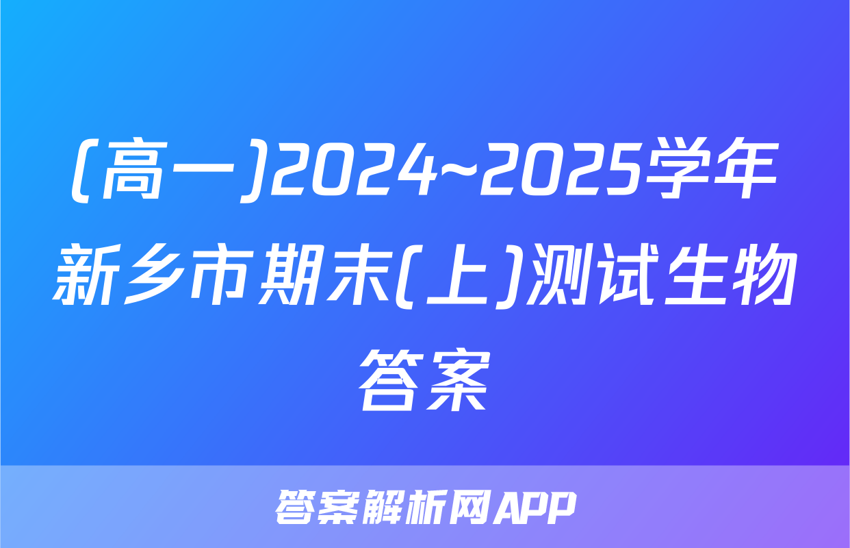 (高一)2024~2025学年新乡市期末(上)测试生物答案