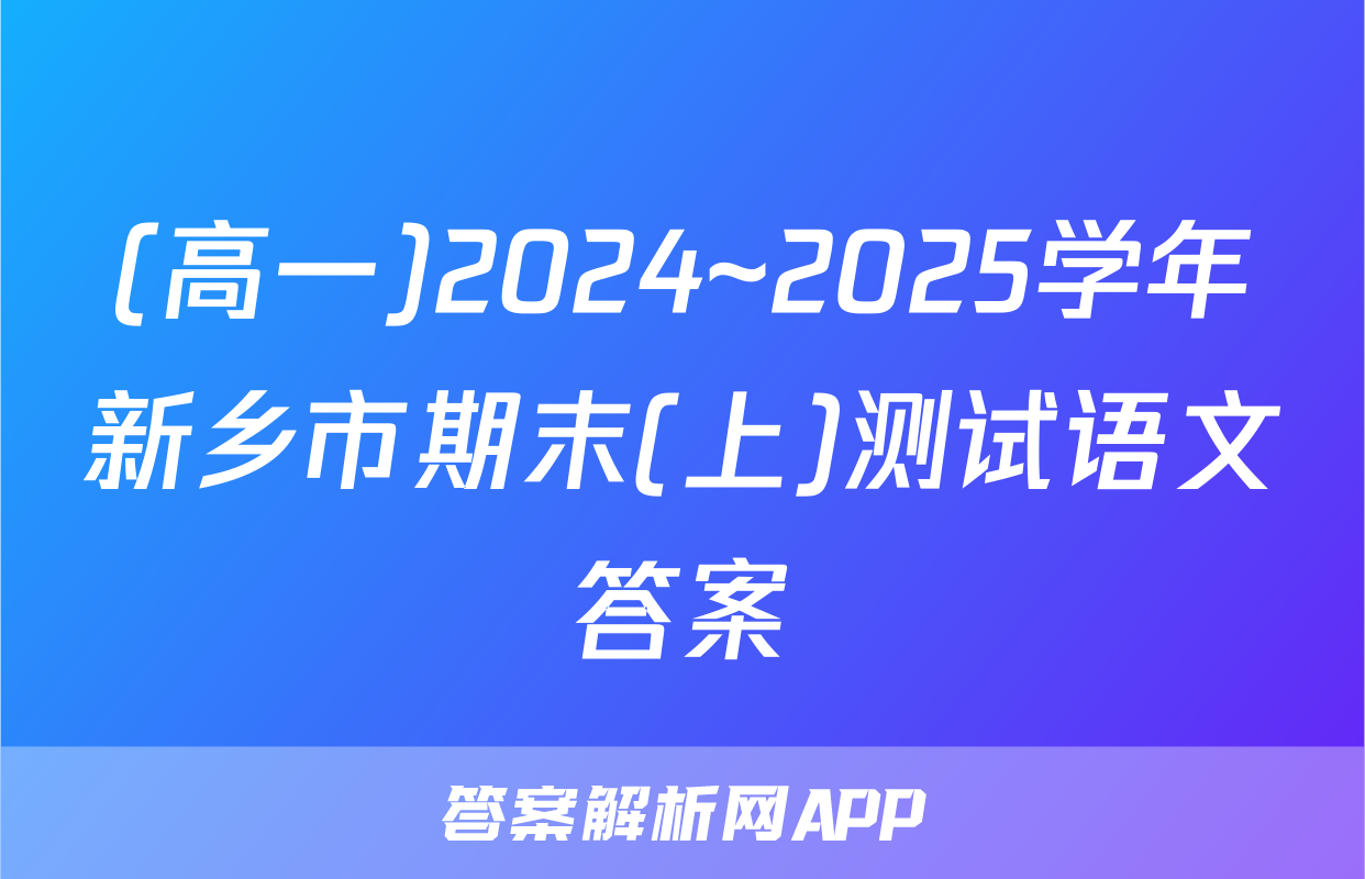 (高一)2024~2025学年新乡市期末(上)测试语文答案