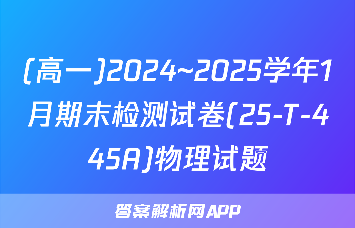 (高一)2024~2025学年1月期末检测试卷(25-T-445A)物理试题