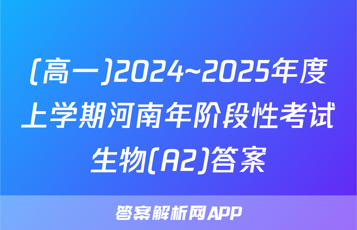 (高一)2024~2025年度上学期河南年阶段性考试生物(A2)答案