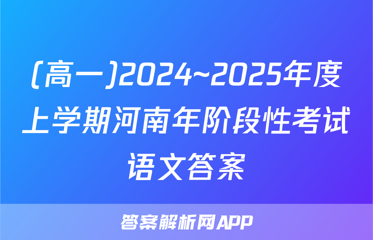 (高一)2024~2025年度上学期河南年阶段性考试语文答案