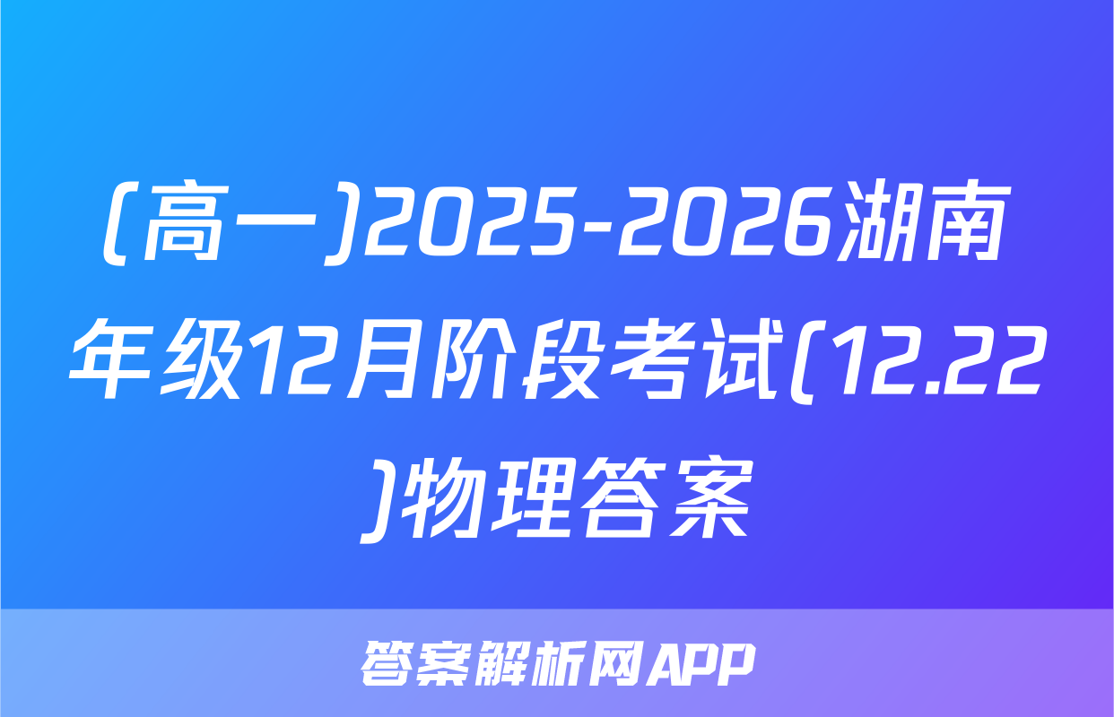 (高一)2025-2026湖南年级12月阶段考试(12.22)物理答案