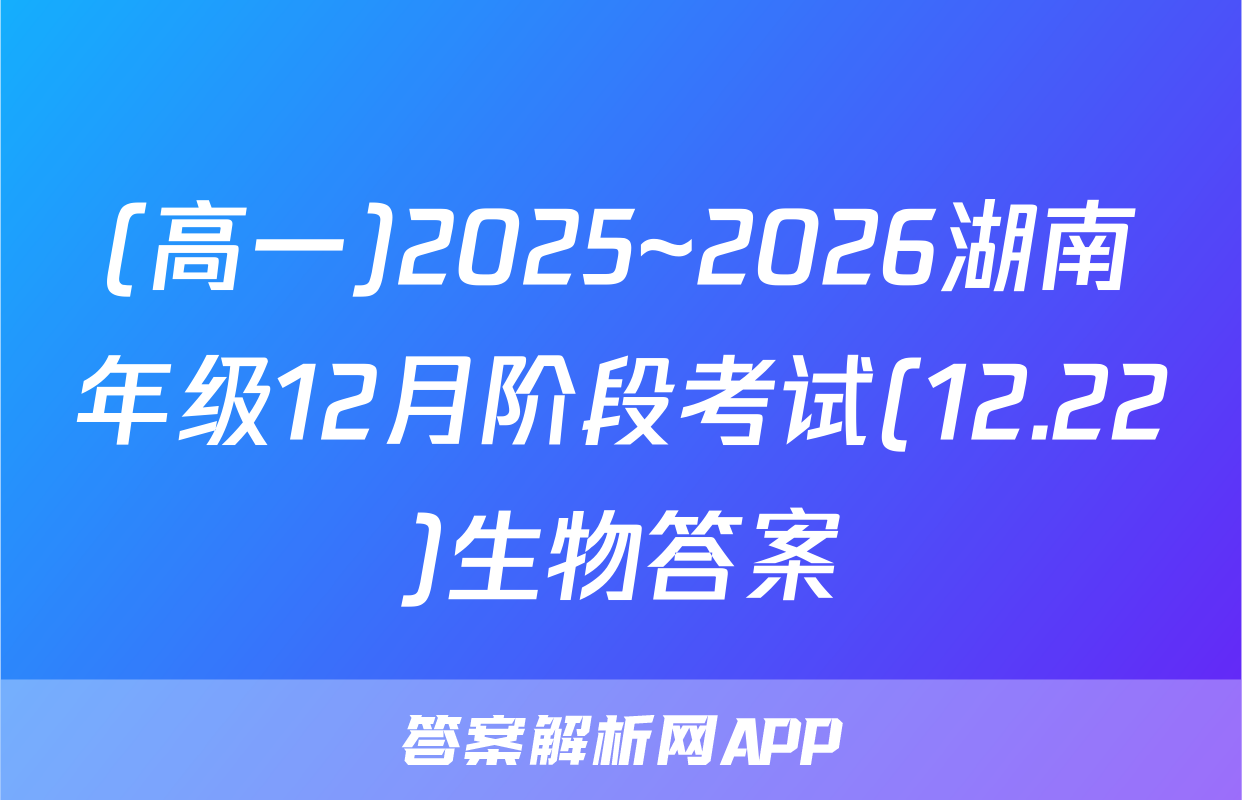 (高一)2025~2026湖南年级12月阶段考试(12.22)生物答案