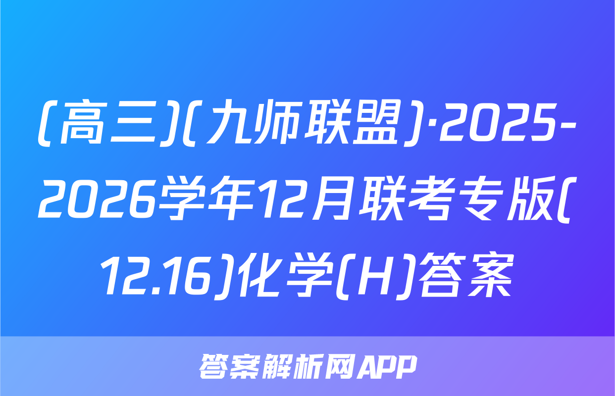 (高三)(九师联盟)·2025-2026学年12月联考专版(12.16)化学(H)答案