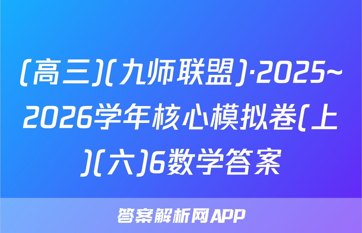 (高三)(九师联盟)·2025~2026学年核心模拟卷(上)(六)6数学答案