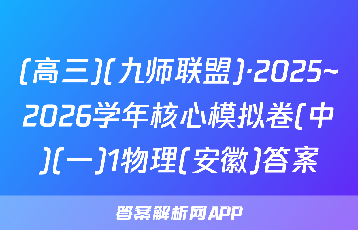 (高三)(九师联盟)·2025~2026学年核心模拟卷(中)(一)1物理(安徽)答案
