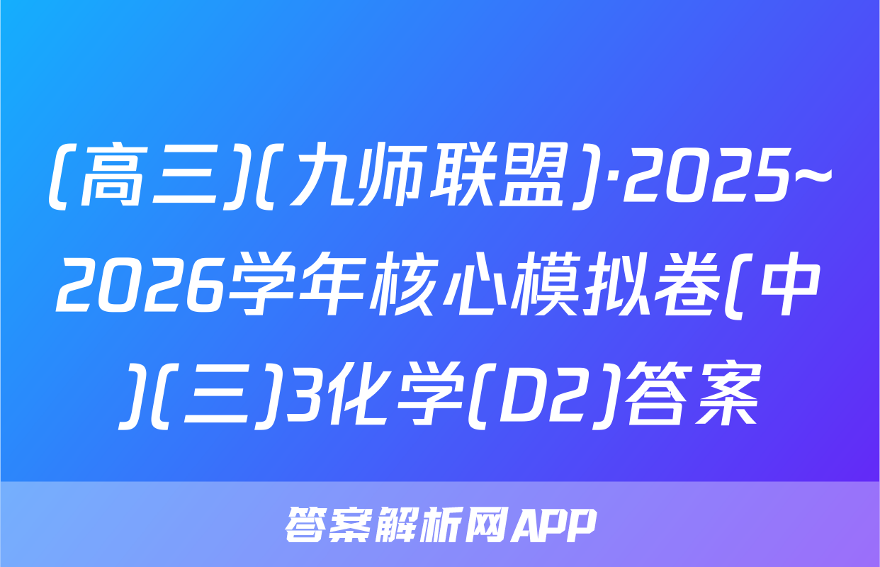 (高三)(九师联盟)·2025~2026学年核心模拟卷(中)(三)3化学(D2)答案