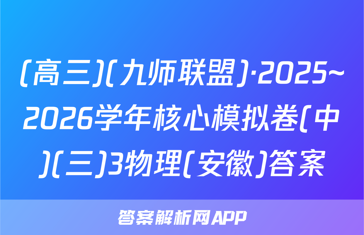 (高三)(九师联盟)·2025~2026学年核心模拟卷(中)(三)3物理(安徽)答案