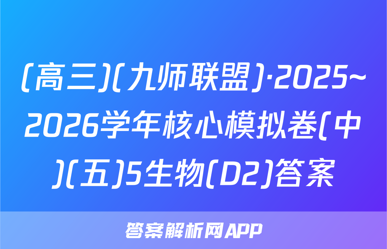 (高三)(九师联盟)·2025~2026学年核心模拟卷(中)(五)5生物(D2)答案