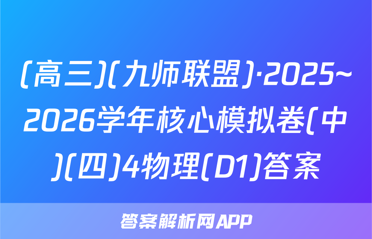 (高三)(九师联盟)·2025~2026学年核心模拟卷(中)(四)4物理(D1)答案