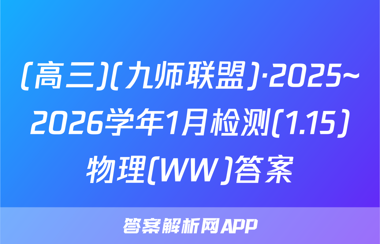 (高三)(九师联盟)·2025~2026学年1月检测(1.15)物理(WW)答案