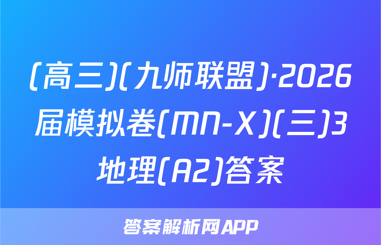 (高三)(九师联盟)·2026届模拟卷(MN-X)(三)3地理(A2)答案
