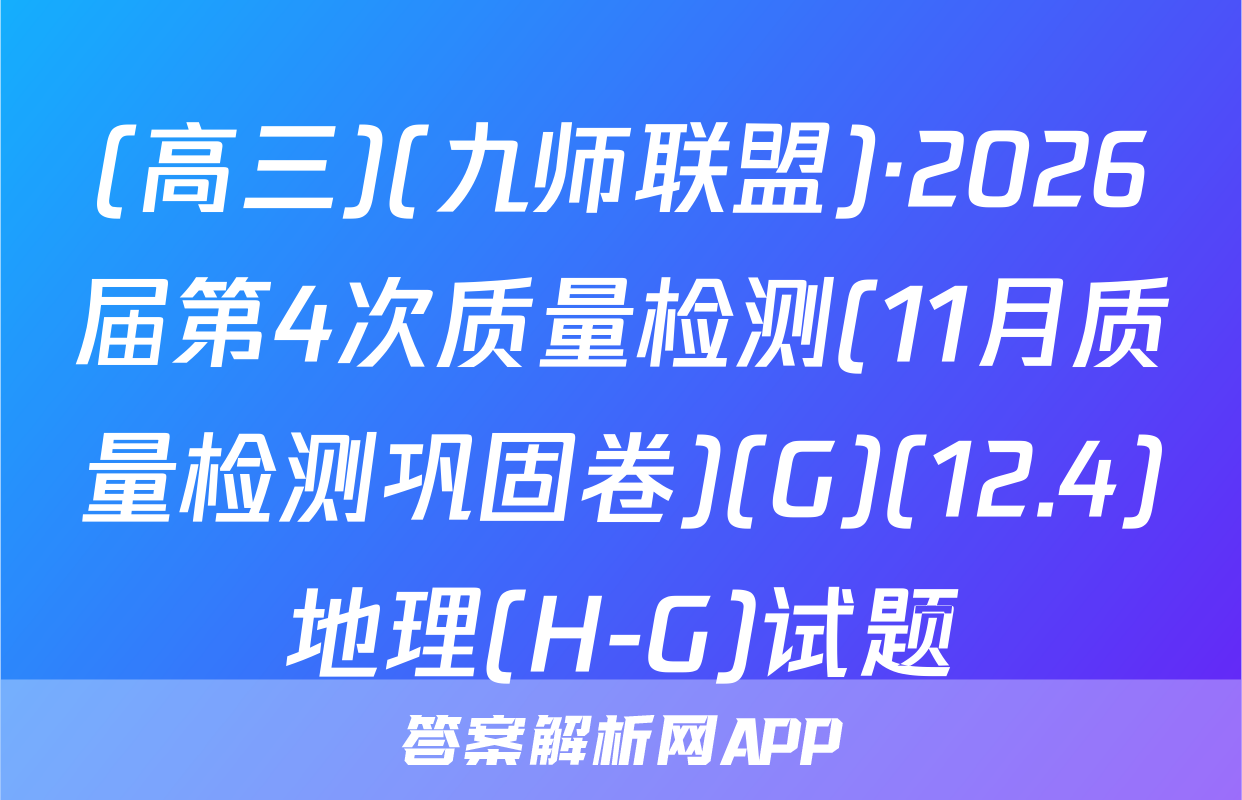 (高三)(九师联盟)·2026届第4次质量检测(11月质量检测巩固卷)(G)(12.4)地理(H-G)试题