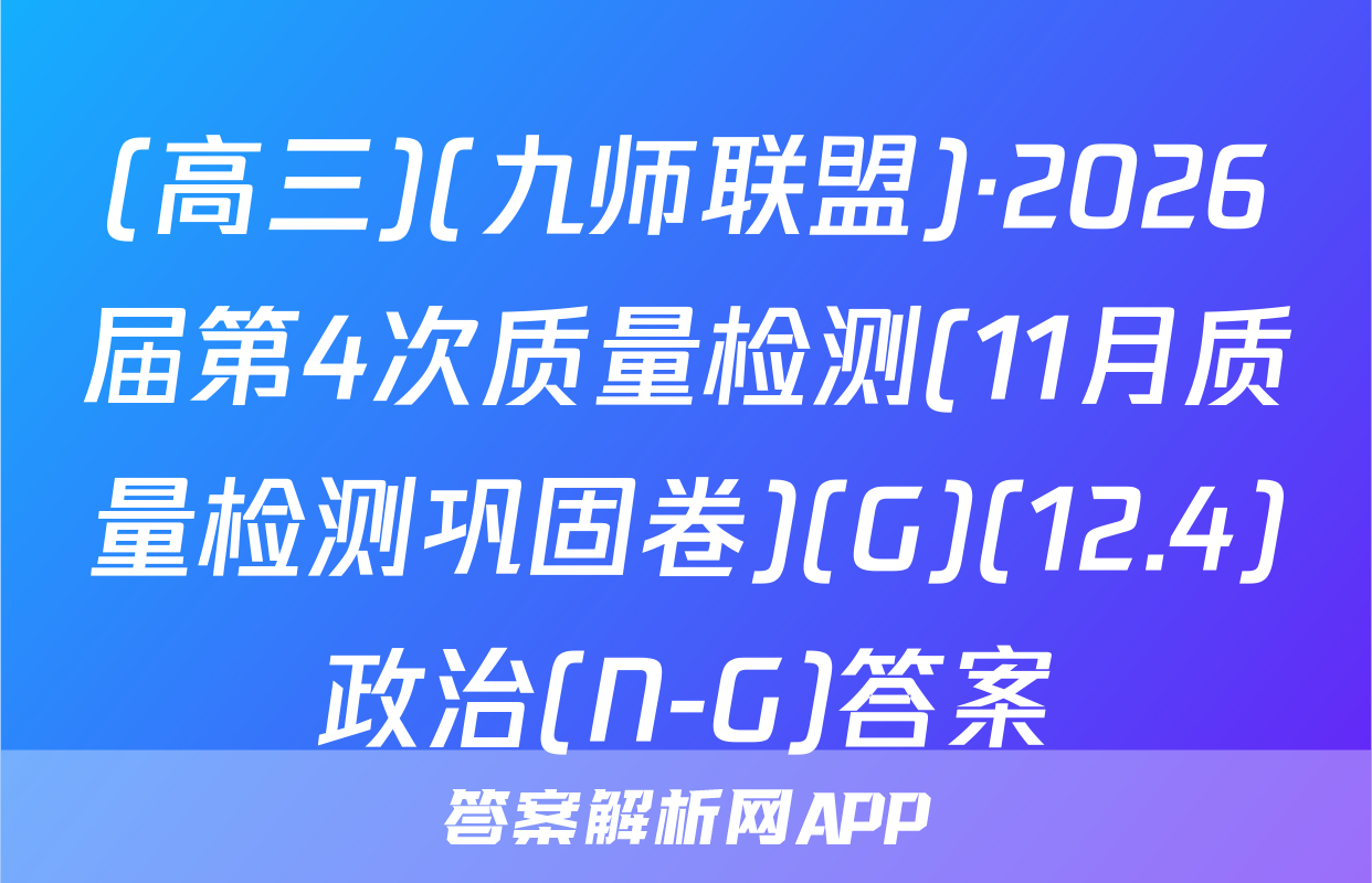 (高三)(九师联盟)·2026届第4次质量检测(11月质量检测巩固卷)(G)(12.4)政治(N-G)答案