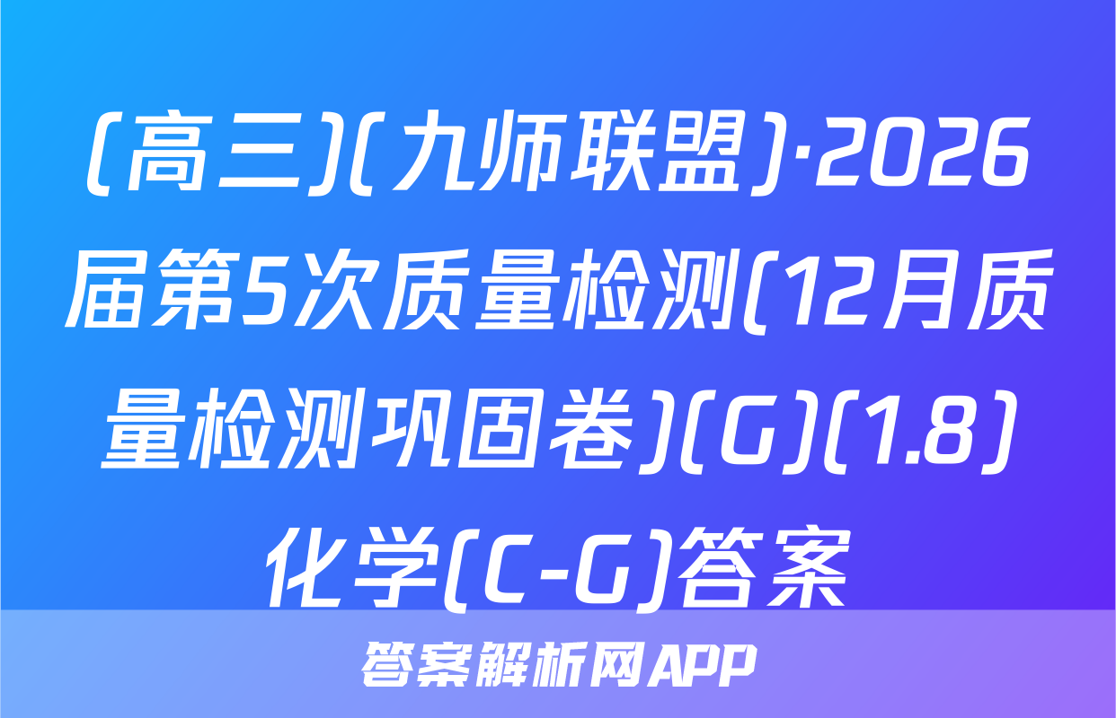 (高三)(九师联盟)·2026届第5次质量检测(12月质量检测巩固卷)(G)(1.8)化学(C-G)答案