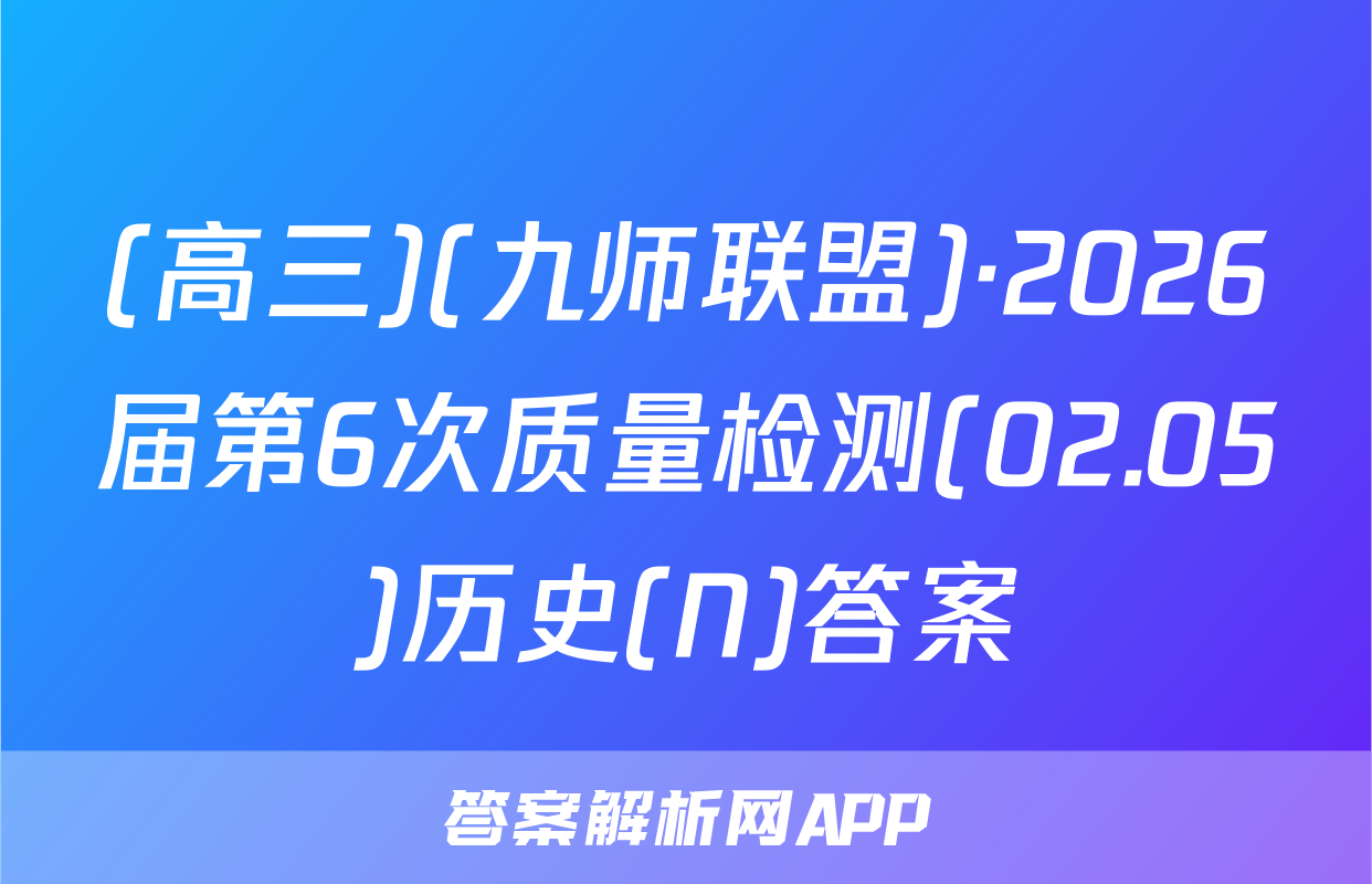 (高三)(九师联盟)·2026届第6次质量检测(02.05)历史(N)答案