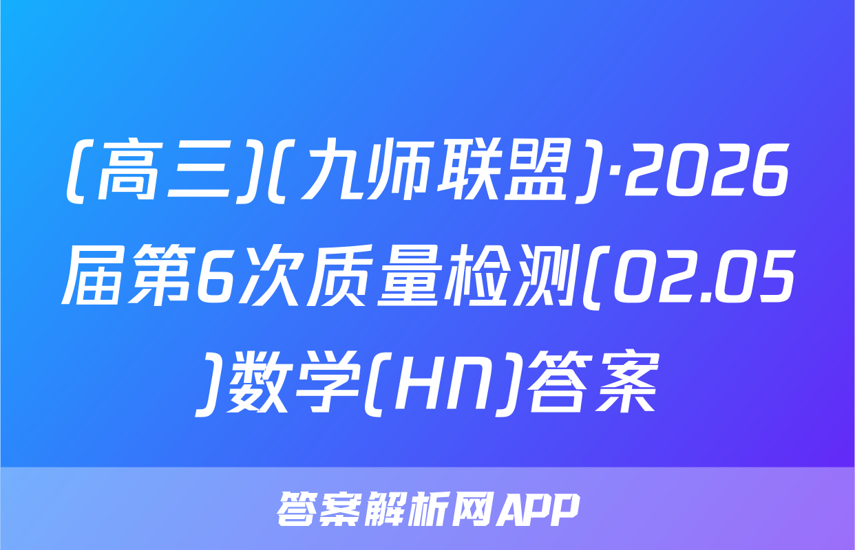 (高三)(九师联盟)·2026届第6次质量检测(02.05)数学(HN)答案