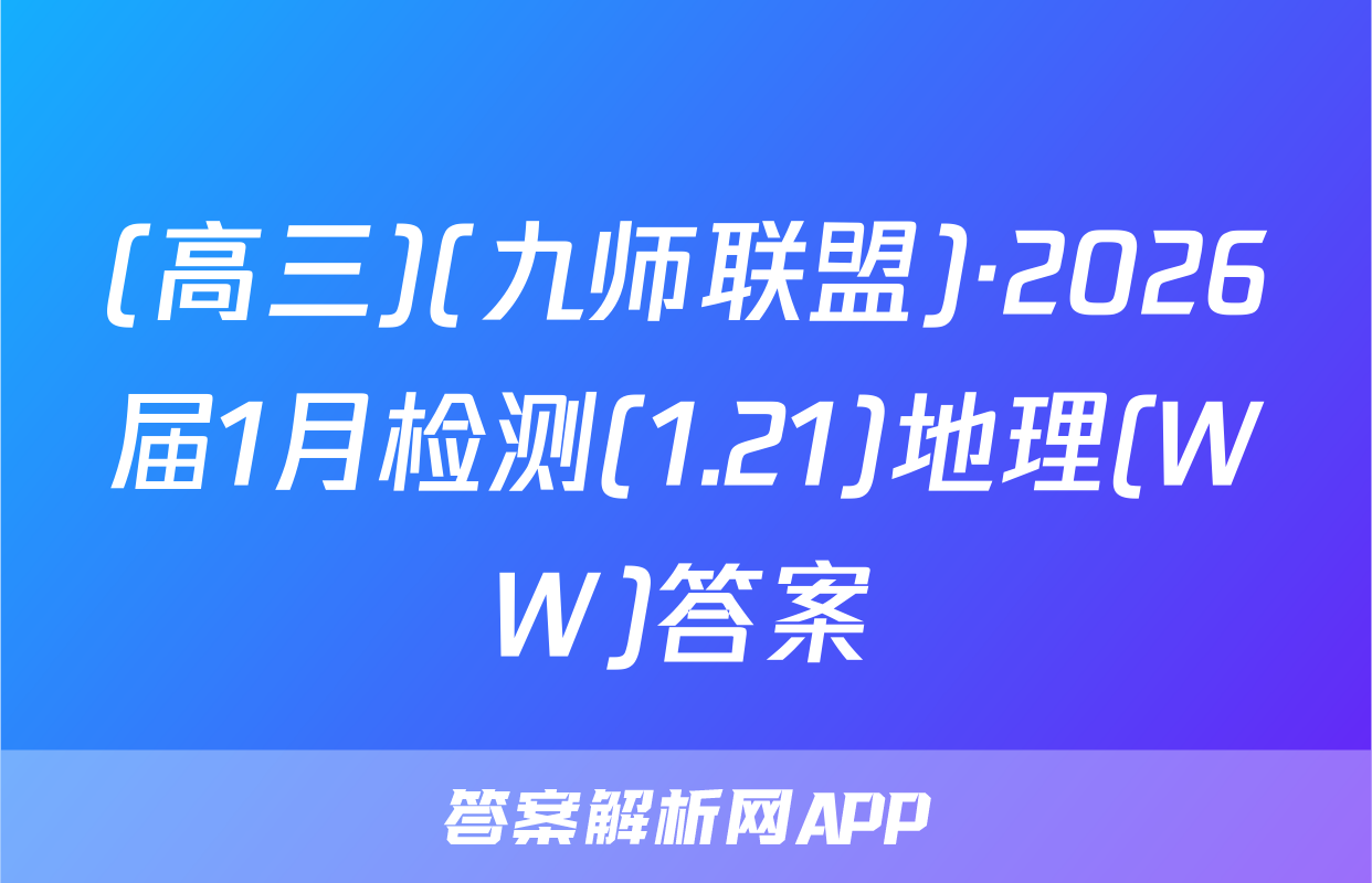 (高三)(九师联盟)·2026届1月检测(1.21)地理(WW)答案
