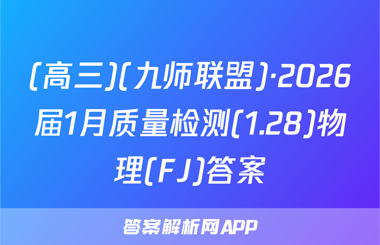 (高三)(九师联盟)·2026届1月质量检测(1.28)物理(FJ)答案