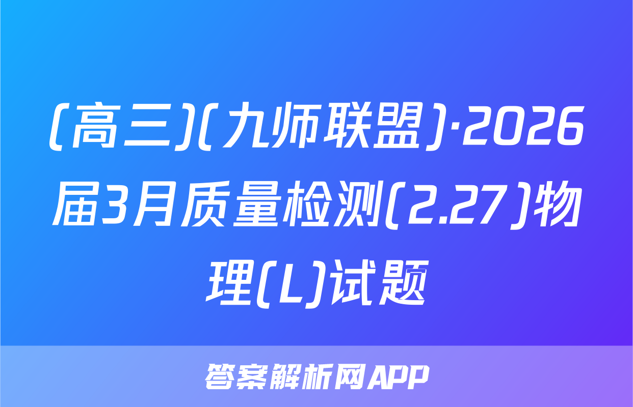 (高三)(九师联盟)·2026届3月质量检测(2.27)物理(L)试题