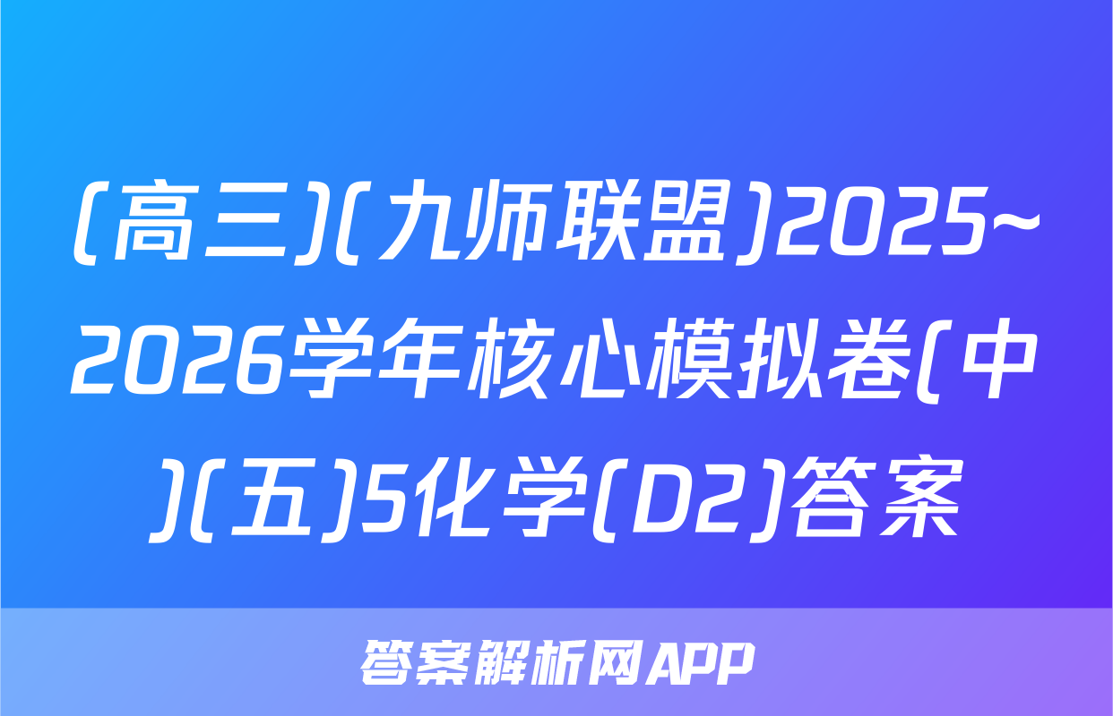 (高三)(九师联盟)2025~2026学年核心模拟卷(中)(五)5化学(D2)答案