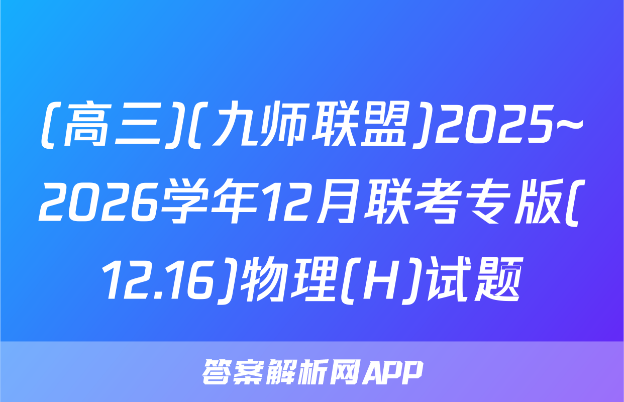 (高三)(九师联盟)2025~2026学年12月联考专版(12.16)物理(H)试题