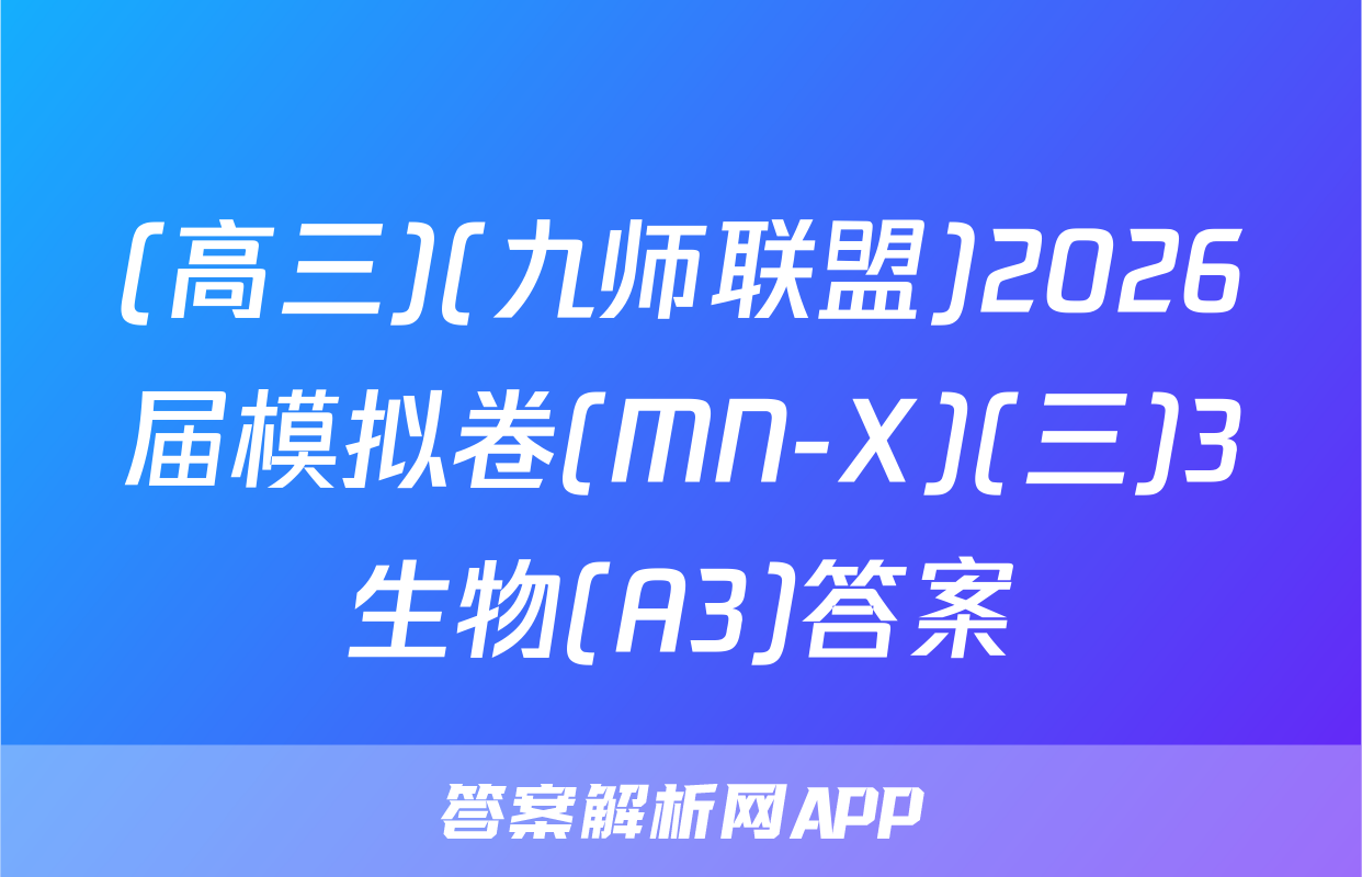 (高三)(九师联盟)2026届模拟卷(MN-X)(三)3生物(A3)答案