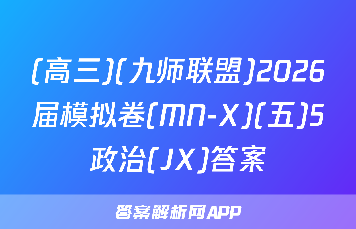 (高三)(九师联盟)2026届模拟卷(MN-X)(五)5政治(JX)答案