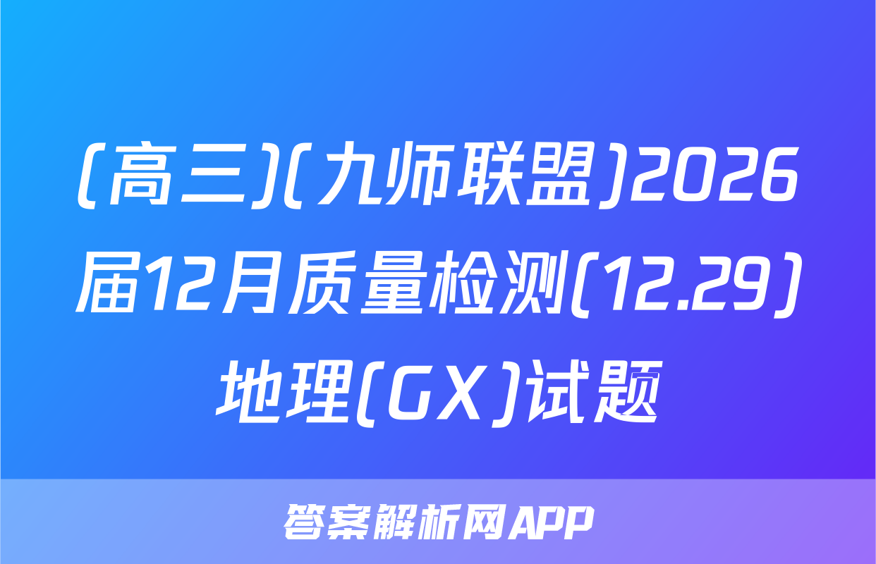 (高三)(九师联盟)2026届12月质量检测(12.29)地理(GX)试题