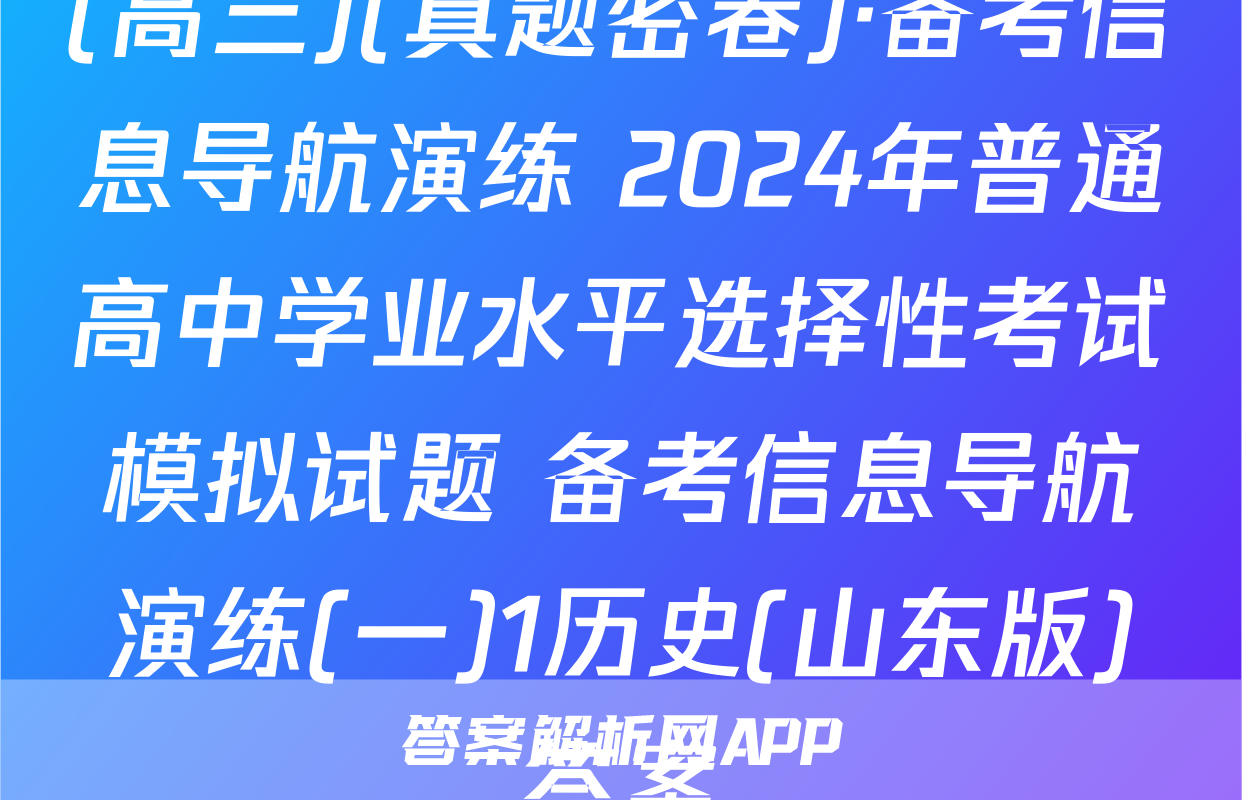 (高三)(真题密卷)·备考信息导航演练 2024年普通高中学业水平选择性考试模拟试题 备考信息导航演练(一)1历史(山东版)答案