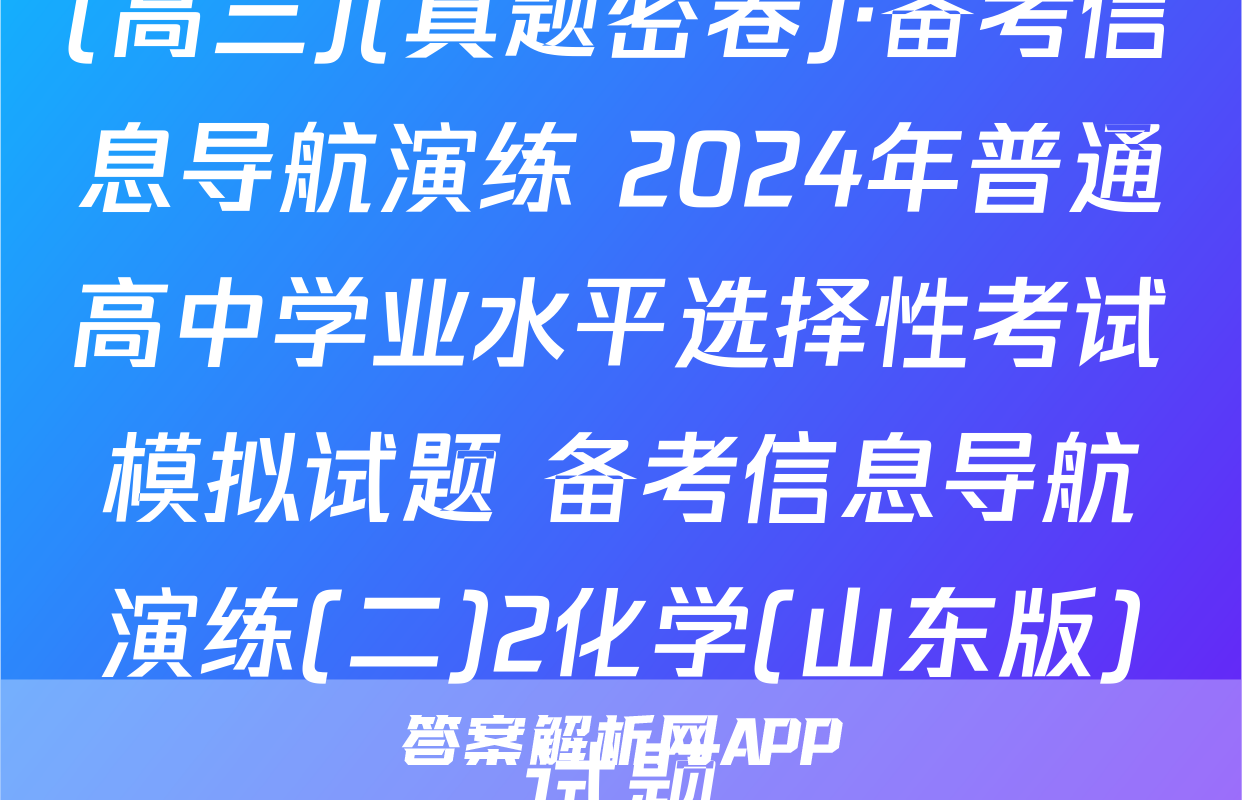 (高三)(真题密卷)·备考信息导航演练 2024年普通高中学业水平选择性考试模拟试题 备考信息导航演练(二)2化学(山东版)试题